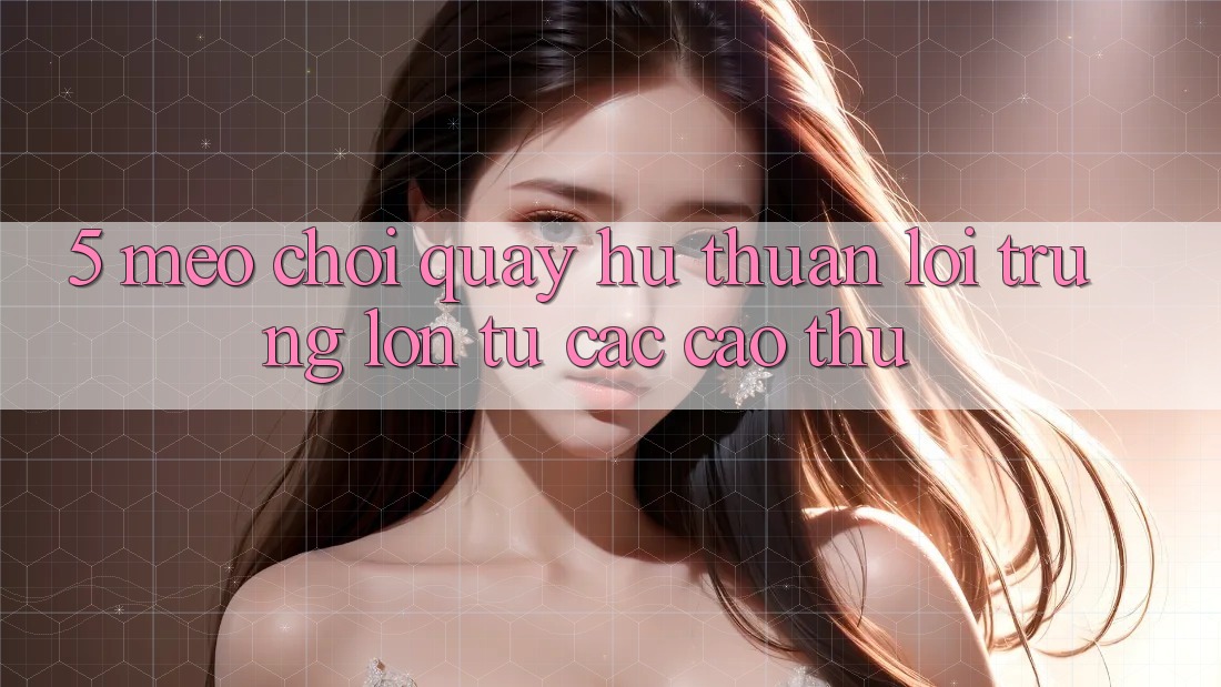 5. Mẹo Chơi Quay hũ Thuận lợi Trúng Lớn Từ Các Cao Thủ