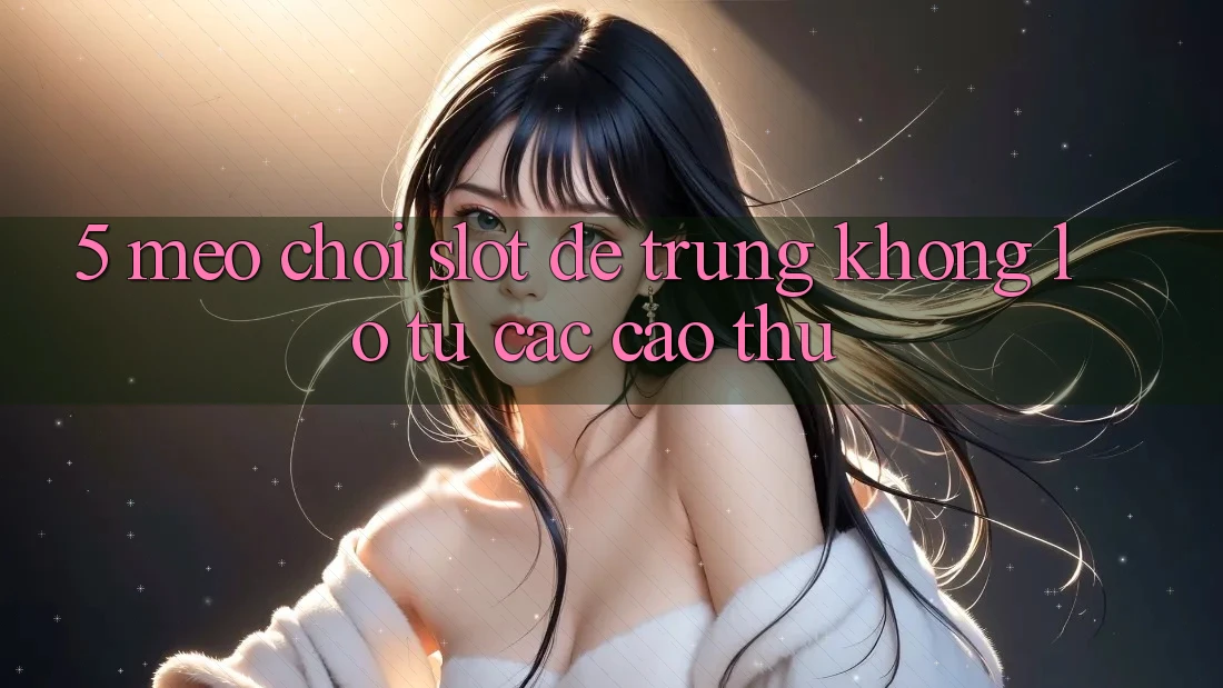 5. Mẹo Chơi Slot Dễ Trúng Khổng lồ Từ Các Cao Thủ 5. Mẹo Chơi Slot Dễ Trúng Khổng lồ Từ Các Cao Thủ