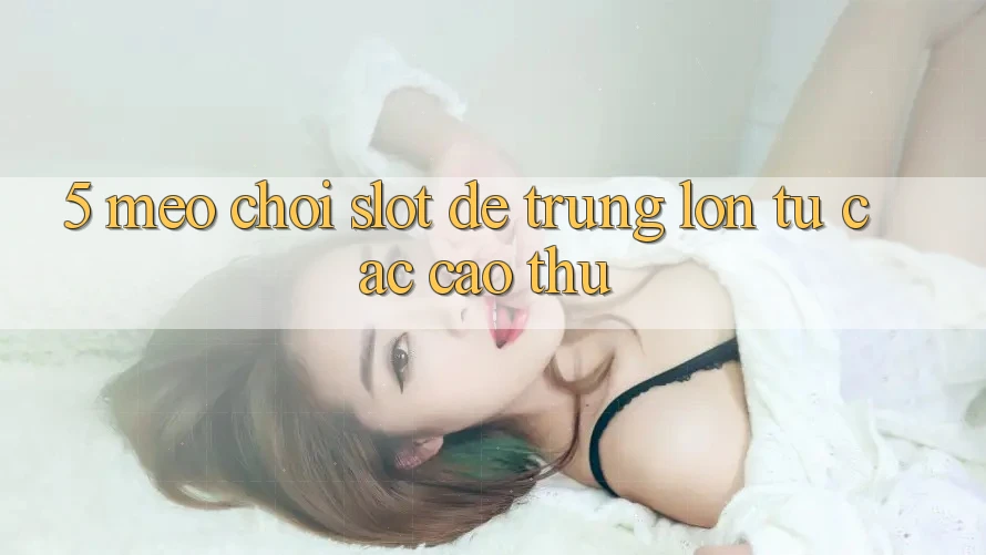 5. Mẹo Chơi Slot Dễ Trúng Lớn Từ Các Cao Thủ 5. Mẹo Chơi Slot Dễ Trúng Lớn Từ Các Cao Thủ