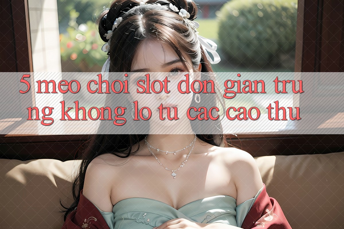 5. Mẹo Chơi Slot Đơn giản Trúng Khổng lồ Từ Các Cao Thủ 5. Mẹo Chơi Slot Đơn giản Trúng Khổng lồ Từ Các Cao Thủ