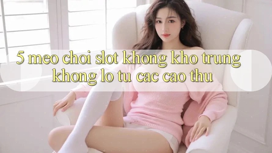 5. Mẹo Chơi Slot Không khó Trúng Khổng lồ Từ Các Cao Thủ 5. Mẹo Chơi Slot Không khó Trúng Khổng lồ Từ Các Cao Thủ