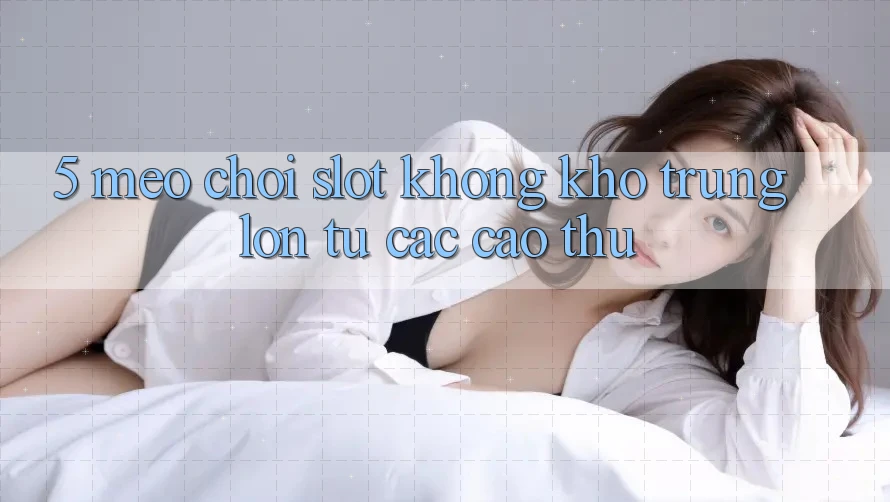 5. Mẹo Chơi Slot Không khó Trúng Lớn Từ Các Cao Thủ 5. Mẹo Chơi Slot Không khó Trúng Lớn Từ Các Cao Thủ