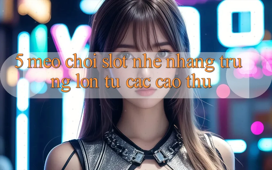 5. Mẹo Chơi Slot Nhẹ nhàng Trúng Lớn Từ Các Cao Thủ 5. Mẹo Chơi Slot Nhẹ nhàng Trúng Lớn Từ Các Cao Thủ