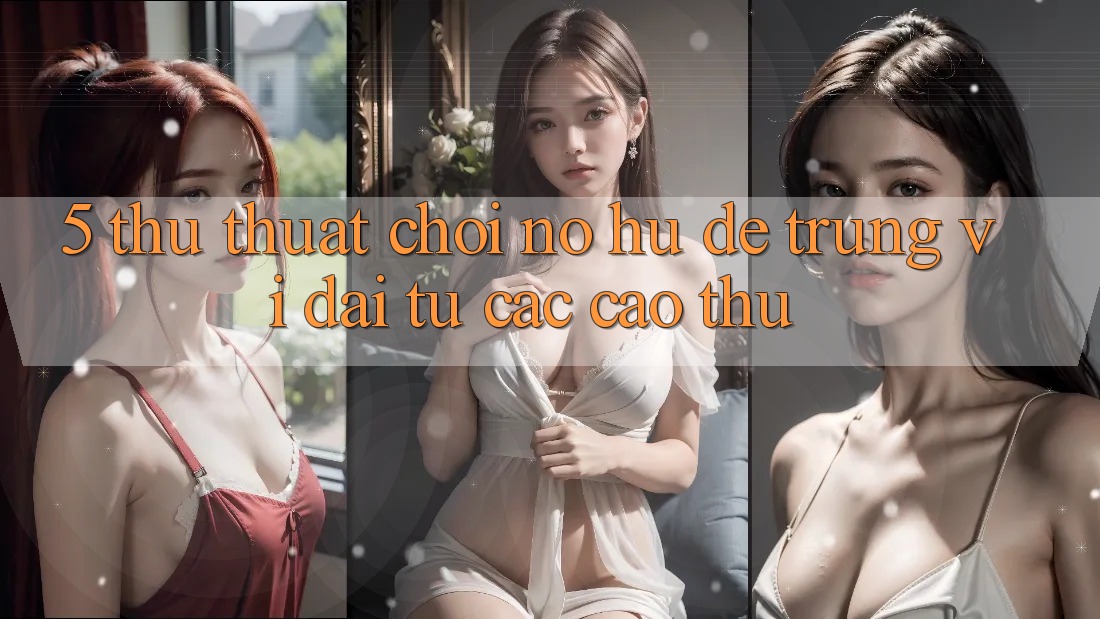 5. Thủ thuật Chơi Nổ Hũ Dễ Trúng Vĩ đại Từ Các Cao Thủ 5. Thủ thuật Chơi Nổ Hũ Dễ Trúng Vĩ đại Từ Các Cao Thủ