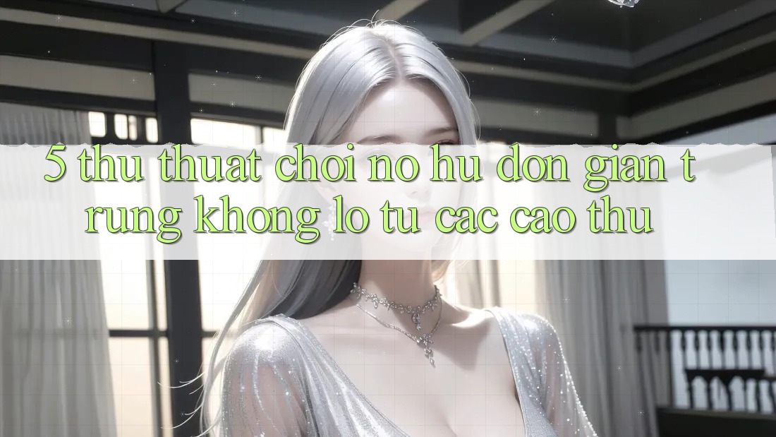 5. Thủ thuật Chơi Nổ Hũ Đơn giản Trúng Khổng lồ Từ Các Cao Thủ 5. Thủ thuật Chơi Nổ Hũ Đơn giản Trúng Khổng lồ Từ Các Cao Thủ