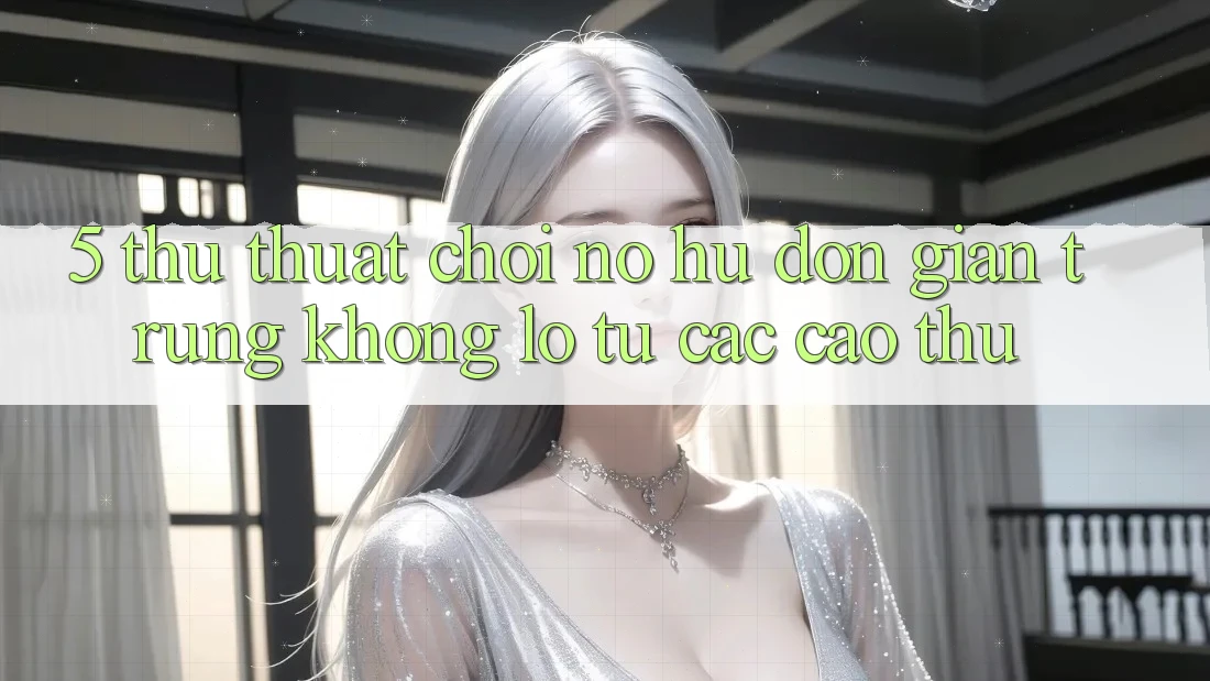 5. Thủ thuật Chơi Nổ Hũ Đơn giản Trúng Khổng lồ Từ Các Cao Thủ 5. Thủ thuật Chơi Nổ Hũ Đơn giản Trúng Khổng lồ Từ Các Cao Thủ