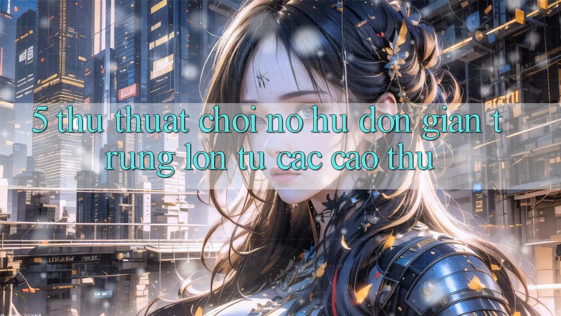 5. Thủ thuật Chơi Nổ Hũ Đơn giản Trúng Lớn Từ Các Cao Thủ 5. Thủ thuật Chơi Nổ Hũ Đơn giản Trúng Lớn Từ Các Cao Thủ