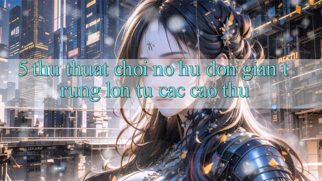 5. Thủ thuật Chơi Nổ Hũ Đơn giản Trúng Lớn Từ Các Cao Thủ 5. Thủ thuật Chơi Nổ Hũ Đơn giản Trúng Lớn Từ Các Cao Thủ