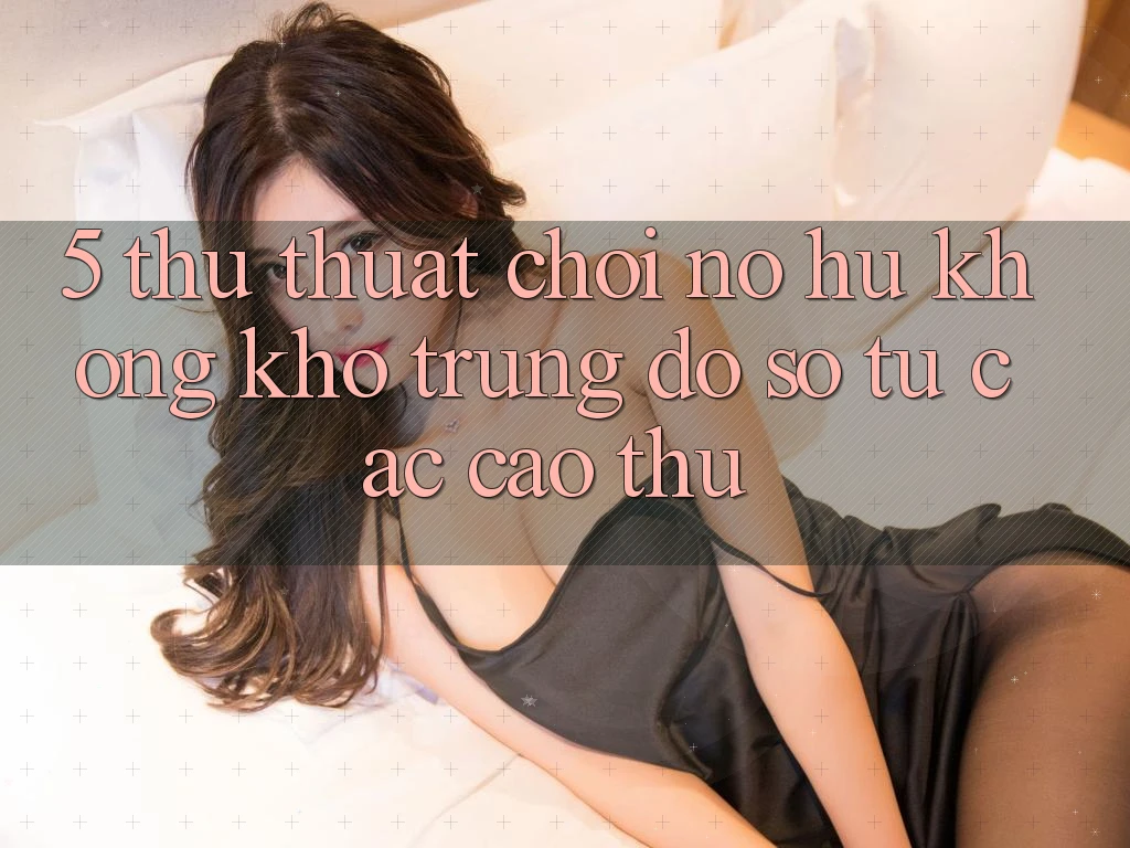 5. Thủ thuật Chơi Nổ Hũ Không khó Trúng Đồ sộ Từ Các Cao Thủ
