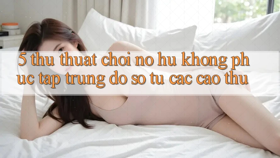 5. Thủ thuật Chơi Nổ Hũ Không phức tạp Trúng Đồ sộ Từ Các Cao Thủ 5. Thủ thuật Chơi Nổ Hũ Không phức tạp Trúng Đồ sộ Từ Các Cao Thủ