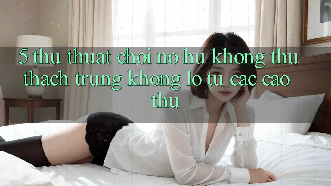 5. Thủ thuật Chơi Nổ Hũ Không thử thách Trúng Khổng lồ Từ Các Cao Thủ