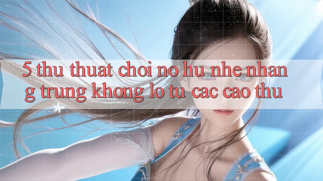 5. Thủ thuật Chơi Nổ Hũ Nhẹ nhàng Trúng Khổng lồ Từ Các Cao Thủ 5. Thủ thuật Chơi Nổ Hũ Nhẹ nhàng Trúng Khổng lồ Từ Các Cao Thủ