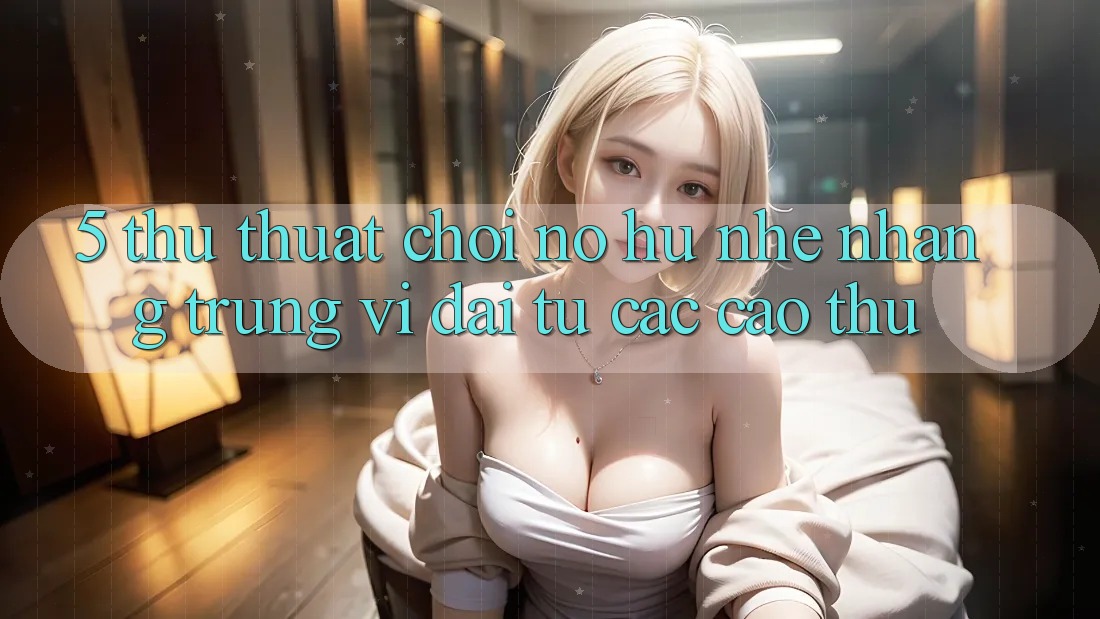5. Thủ thuật Chơi Nổ Hũ Nhẹ nhàng Trúng Vĩ đại Từ Các Cao Thủ 5. Thủ thuật Chơi Nổ Hũ Nhẹ nhàng Trúng Vĩ đại Từ Các Cao Thủ