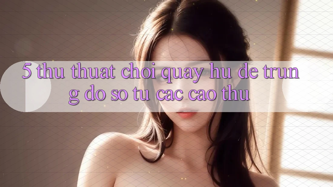 5. Thủ thuật Chơi Quay hũ Dễ Trúng Đồ sộ Từ Các Cao Thủ 5. Thủ thuật Chơi Quay hũ Dễ Trúng Đồ sộ Từ Các Cao Thủ