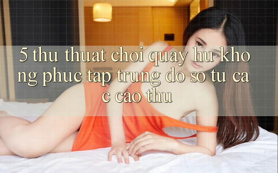 5. Thủ thuật Chơi Quay hũ Không phức tạp Trúng Đồ sộ Từ Các Cao Thủ 5. Thủ thuật Chơi Quay hũ Không phức tạp Trúng Đồ sộ Từ Các Cao Thủ