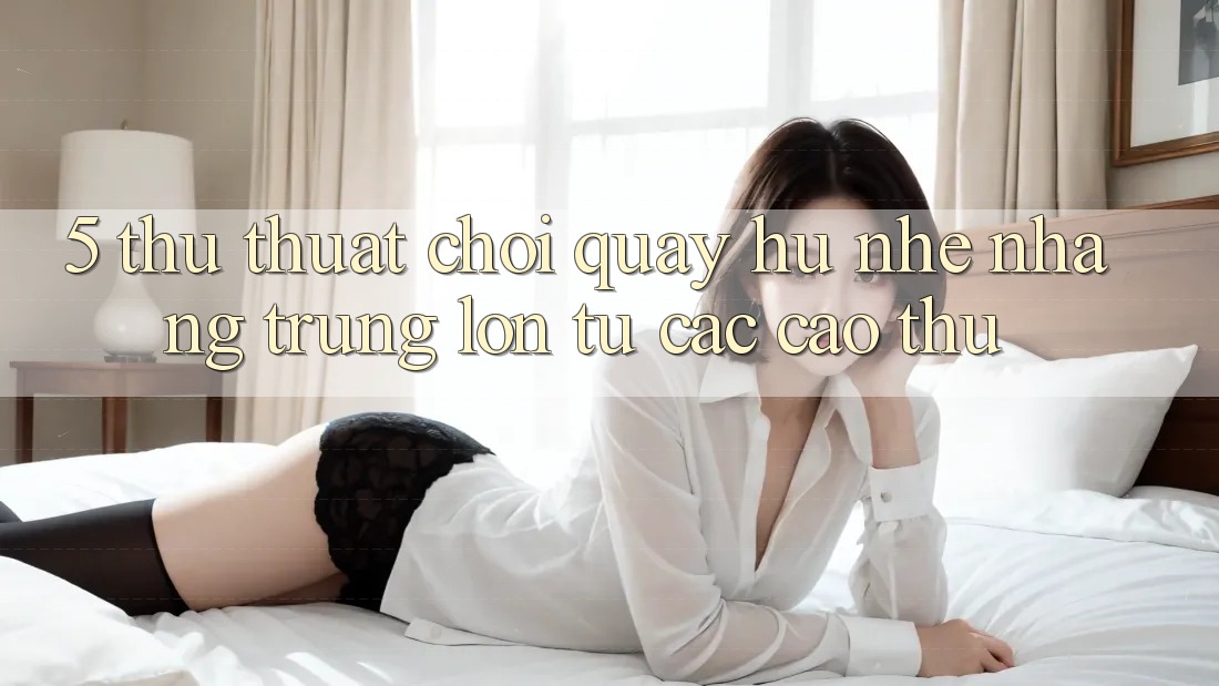 5. Thủ thuật Chơi Quay hũ Nhẹ nhàng Trúng Lớn Từ Các Cao Thủ 5. Thủ thuật Chơi Quay hũ Nhẹ nhàng Trúng Lớn Từ Các Cao Thủ
