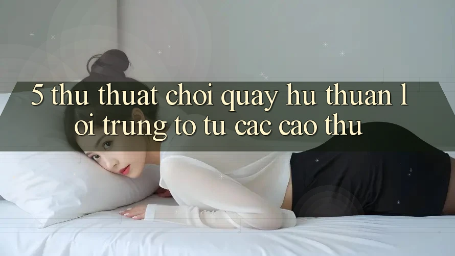 5. Thủ thuật Chơi Quay hũ Thuận lợi Trúng To Từ Các Cao Thủ 5. Thủ thuật Chơi Quay hũ Thuận lợi Trúng To Từ Các Cao Thủ