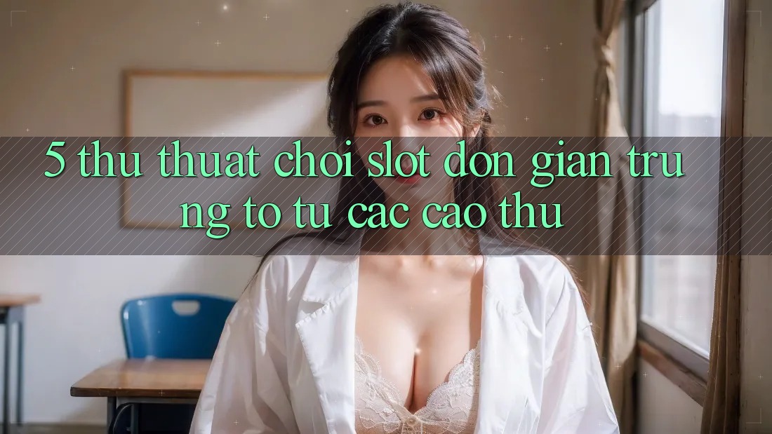 5. Thủ thuật Chơi Slot Đơn giản Trúng To Từ Các Cao Thủ 5. Thủ thuật Chơi Slot Đơn giản Trúng To Từ Các Cao Thủ