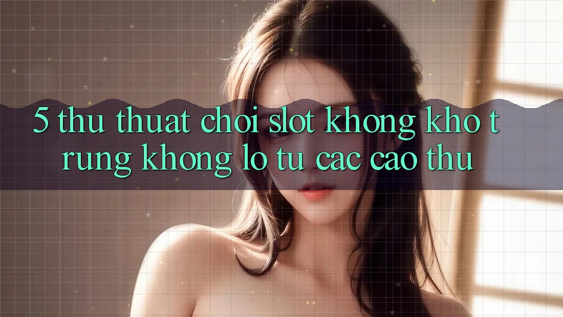 5. Thủ thuật Chơi Slot Không khó Trúng Khổng lồ Từ Các Cao Thủ 5. Thủ thuật Chơi Slot Không khó Trúng Khổng lồ Từ Các Cao Thủ