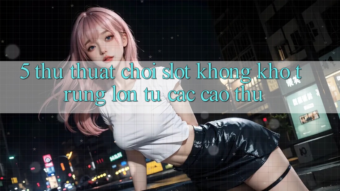 5. Thủ thuật Chơi Slot Không khó Trúng Lớn Từ Các Cao Thủ 5. Thủ thuật Chơi Slot Không khó Trúng Lớn Từ Các Cao Thủ
