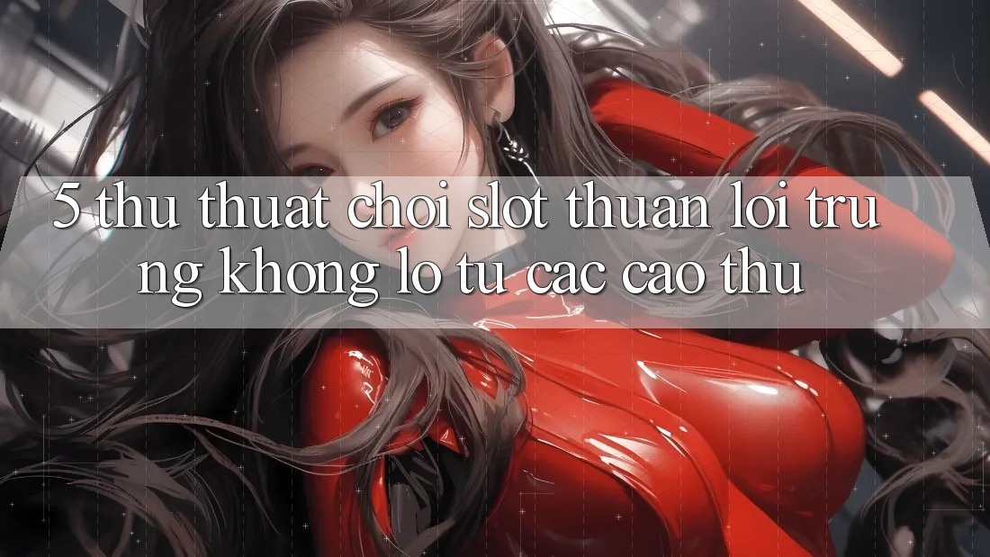 5. Thủ thuật Chơi Slot Thuận lợi Trúng Khổng lồ Từ Các Cao Thủ 5. Thủ thuật Chơi Slot Thuận lợi Trúng Khổng lồ Từ Các Cao Thủ