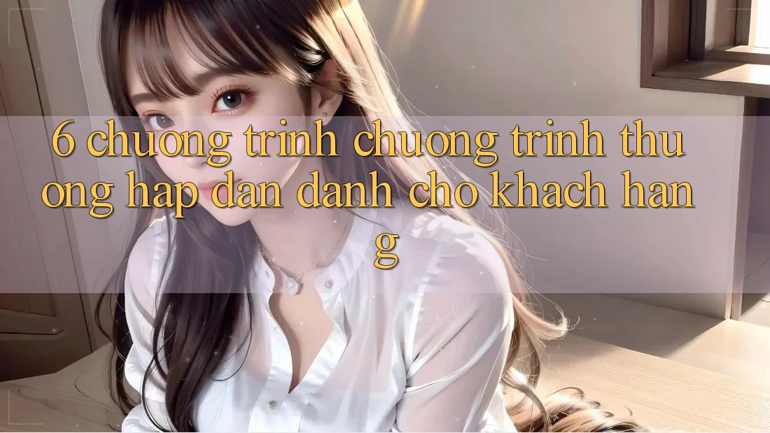 6. Chương Trình Chương trình thưởng Hấp Dẫn Dành Cho Khách hàng 6. Chương Trình Chương trình thưởng Hấp Dẫn Dành Cho Khách hàng