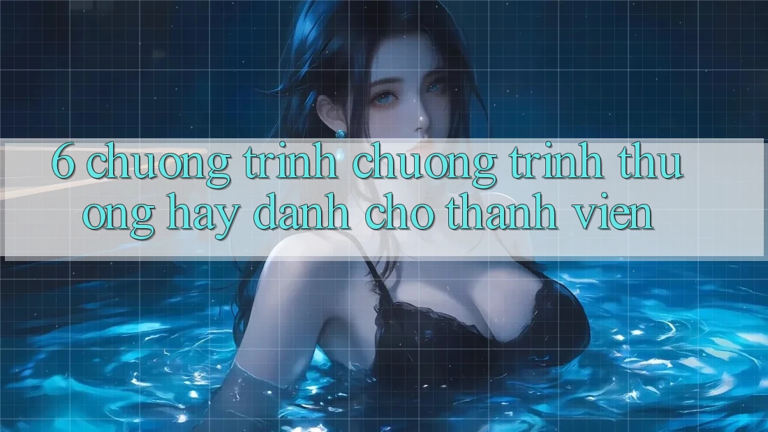6. Chương Trình Chương trình thưởng Hay Dành Cho Thành Viên 6. Chương Trình Chương trình thưởng Hay Dành Cho Thành Viên