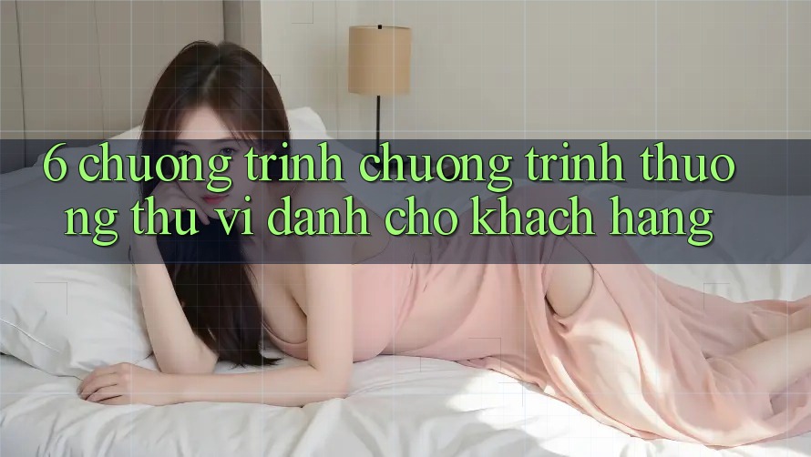 6. Chương Trình Chương trình thưởng Thú vị Dành Cho Khách hàng 6. Chương Trình Chương trình thưởng Thú vị Dành Cho Khách hàng
