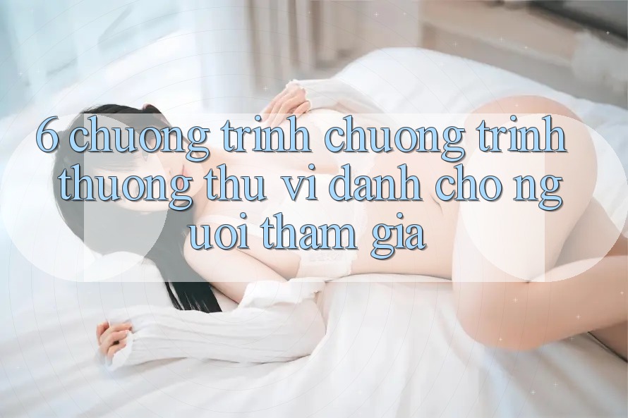 6. Chương Trình Chương trình thưởng Thú vị Dành Cho Người tham gia 6. Chương Trình Chương trình thưởng Thú vị Dành Cho Người tham gia