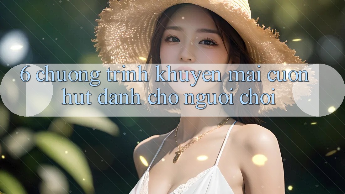 6. Chương Trình Khuyến Mãi Cuốn hút Dành Cho Người chơi 6. Chương Trình Khuyến Mãi Cuốn hút Dành Cho Người chơi