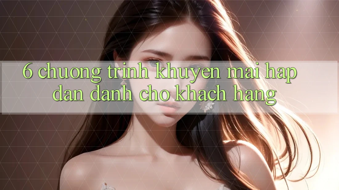 6. Chương Trình Khuyến mãi Hấp Dẫn Dành Cho Khách hàng 6. Chương Trình Khuyến mãi Hấp Dẫn Dành Cho Khách hàng