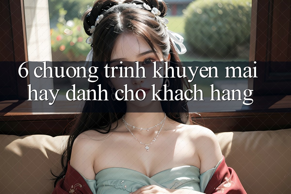 6. Chương Trình Khuyến Mãi Hay Dành Cho Khách hàng 6. Chương Trình Khuyến Mãi Hay Dành Cho Khách hàng