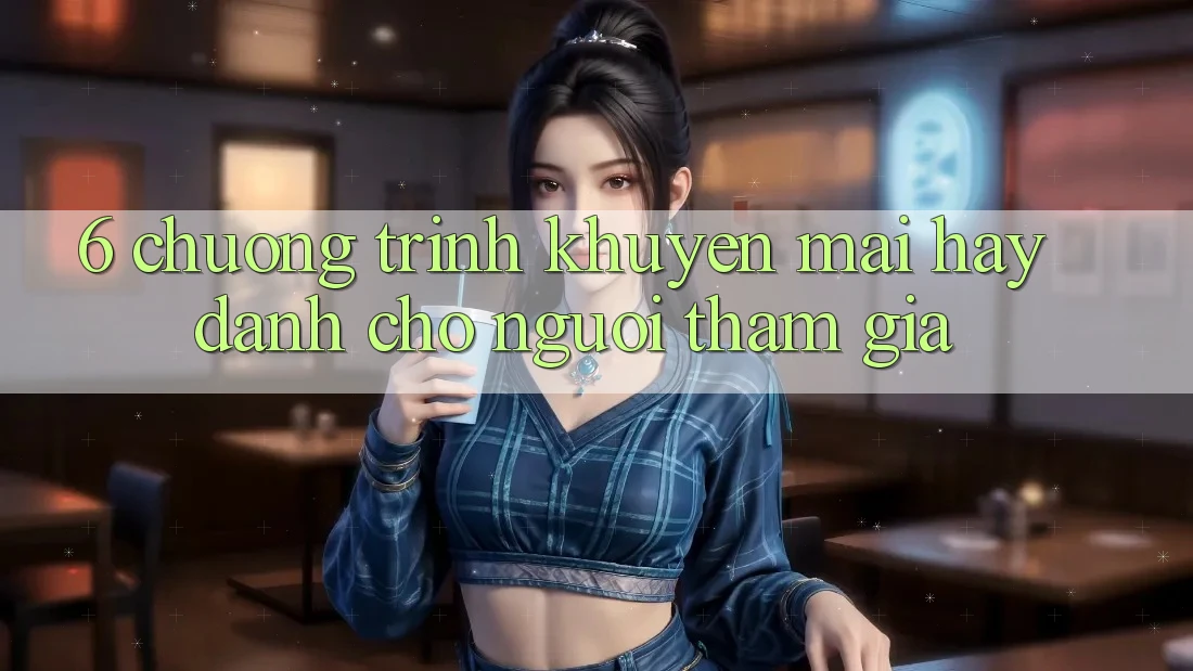 6. Chương Trình Khuyến Mãi Hay Dành Cho Người tham gia 6. Chương Trình Khuyến Mãi Hay Dành Cho Người tham gia
