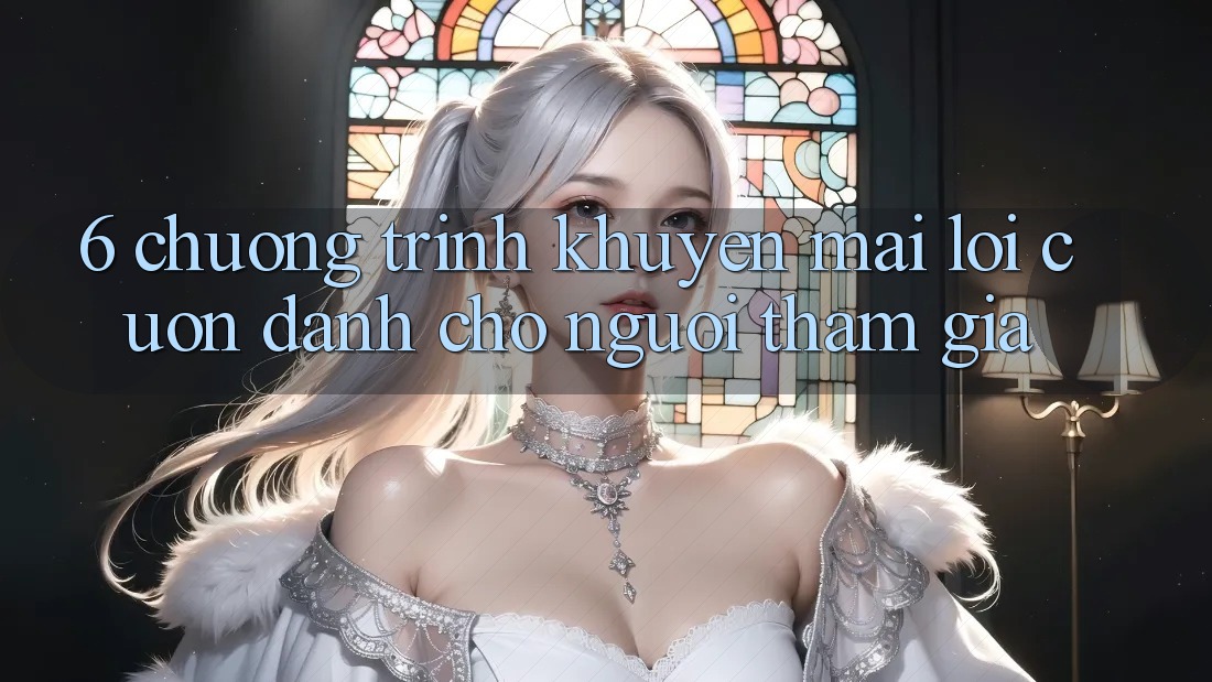 6. Chương Trình Khuyến Mãi Lôi cuốn Dành Cho Người tham gia