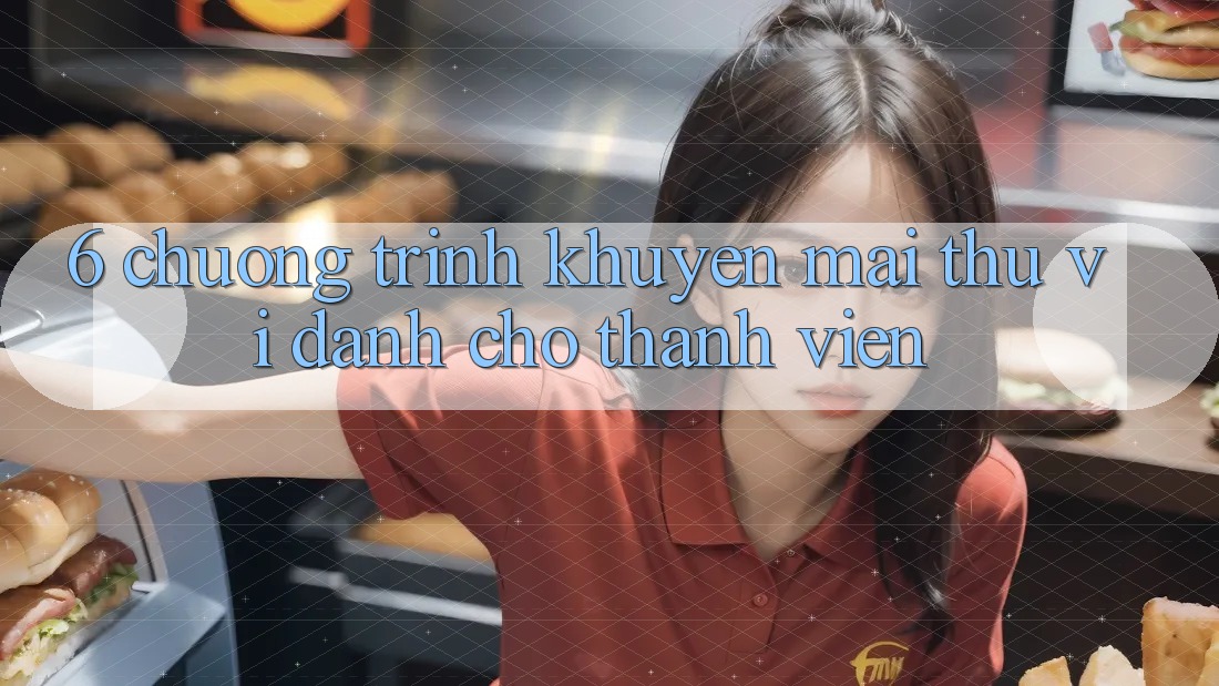 6. Chương Trình Khuyến Mãi Thú vị Dành Cho Thành Viên 6. Chương Trình Khuyến Mãi Thú vị Dành Cho Thành Viên