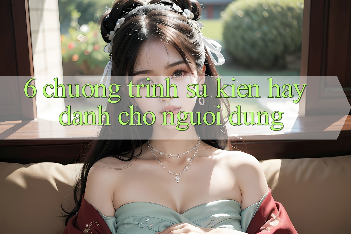 6. Chương Trình Sự kiện Hay Dành Cho Người dùng 6. Chương Trình Sự kiện Hay Dành Cho Người dùng