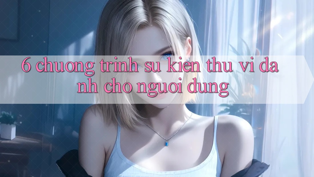 6. Chương Trình Sự kiện Thú vị Dành Cho Người dùng