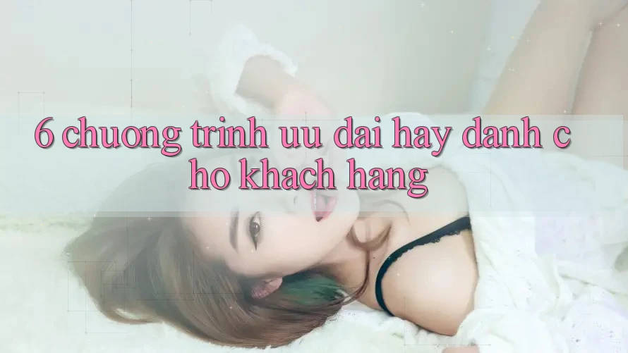 6. Chương Trình Ưu đãi Hay Dành Cho Khách hàng 6. Chương Trình Ưu đãi Hay Dành Cho Khách hàng
