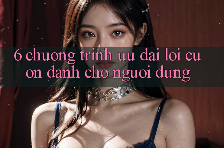 6. Chương Trình Ưu đãi Lôi cuốn Dành Cho Người dùng