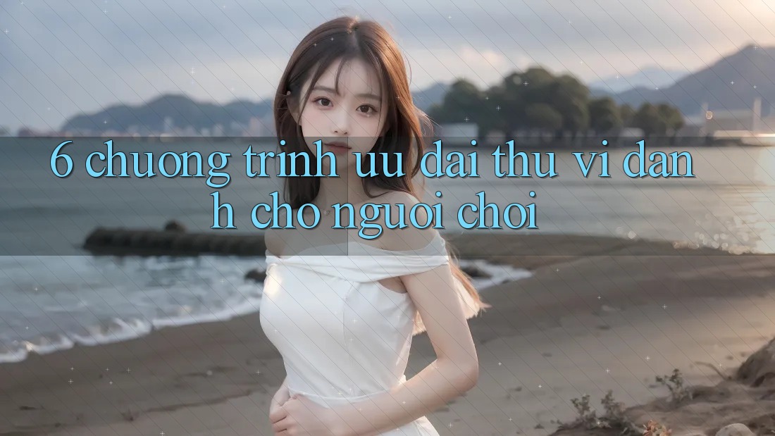 6. Chương Trình Ưu đãi Thú vị Dành Cho Người chơi 6. Chương Trình Ưu đãi Thú vị Dành Cho Người chơi