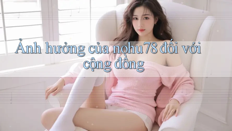 Ảnh hưởng của nohu78 đối với cộng đồng Ảnh hưởng của nohu78 đối với cộng đồng