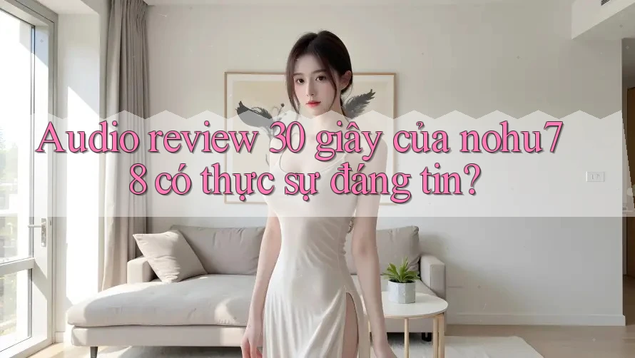 Audio review 30 giây của nohu78 có thực sự đáng tin?