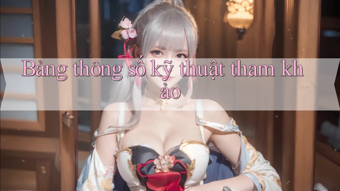 Bảng thông số kỹ thuật tham khảo Bảng thông số kỹ thuật tham khảo