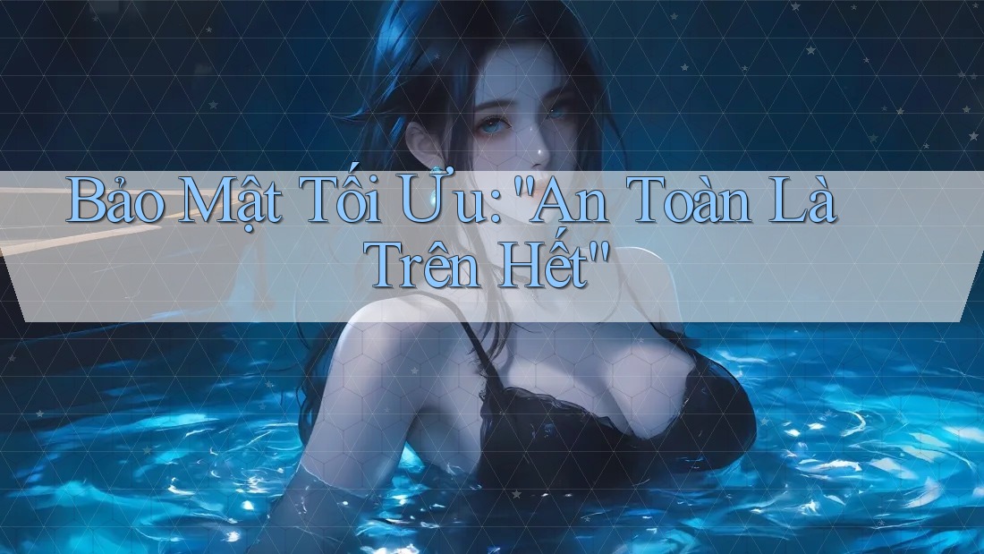 Bảo Mật Tối Ưu: “An Toàn Là Trên Hết” Bảo Mật Tối Ưu: “An Toàn Là Trên Hết”