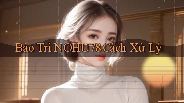 bảo trì nohu78 cách xử lý