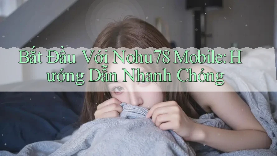 Bắt Đầu Với Nohu78 Mobile: Hướng Dẫn Nhanh Chóng Bắt Đầu Với Nohu78 Mobile: Hướng Dẫn Nhanh Chóng