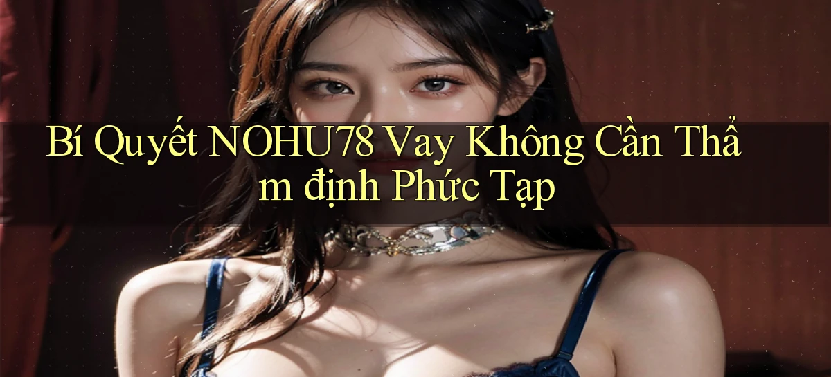 bí quyết nohu78 vay không cần thẩm định phức tạp