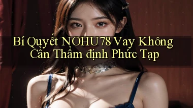 bí quyết nohu78 vay không cần thẩm định phức tạp