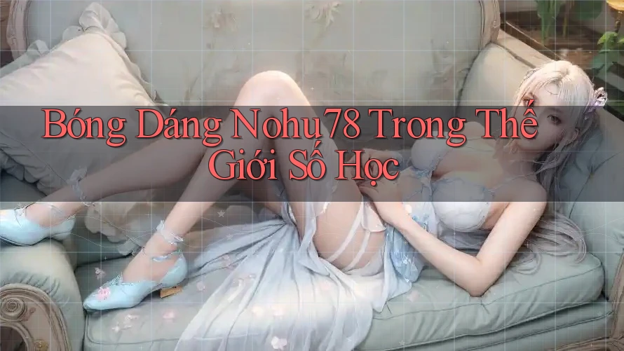 Bóng Dáng Nohu78 Trong Thế Giới Số Học Bóng Dáng Nohu78 Trong Thế Giới Số Học