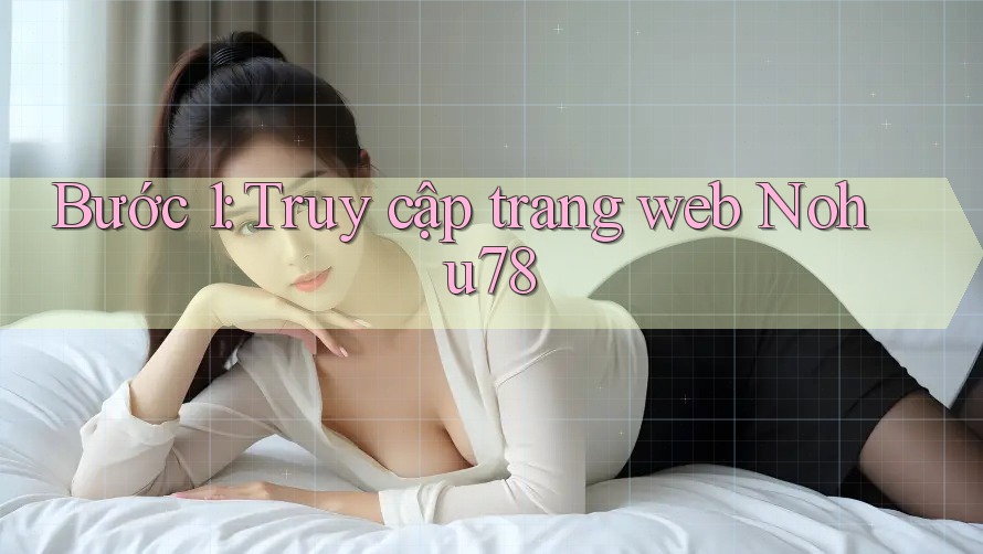 Bước 1: Truy cập trang web Nohu78